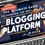 The Ultimate Guide to Choosing the Best Blogging Platform in 2024