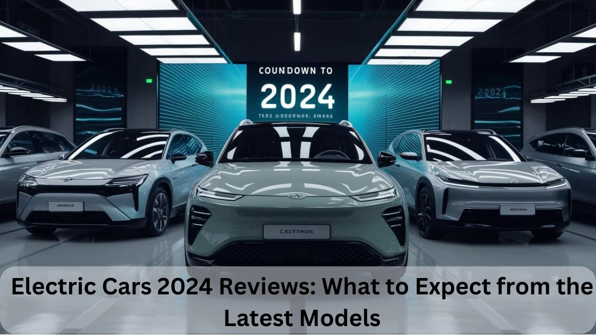 Electric Cars 2024 Reviews: What to Expect from the Latest Models